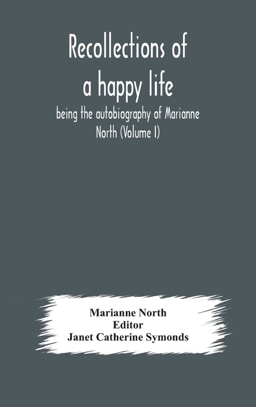 Front cover_Recollections of a happy life, being the autobiography of Marianne North (Volume I)