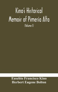 Couverture_Kino's historical memoir of Pimería Alta; a contemporary account of the beginnings of California, Sonora, and Arizona (Volume I)