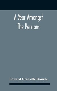Couverture_A Year Amongst The Persians; Impressions As To The Life, Character, And Thought Of The People Of Persia, Received During Twelve Month's Residence In That Country In The Years 1887-8