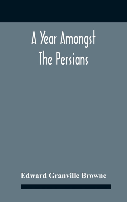 Couverture_A Year Amongst The Persians; Impressions As To The Life, Character, And Thought Of The People Of Persia, Received During Twelve Month's Residence In That Country In The Years 1887-8