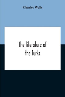 Couverture_The Literature Of The Turks. A Turkish Chrestomathy Consisting Of Extracts In Turkish From The Best Turkish Authors (Historians, Novelists, Dramatists) With Interlinear And Free Translations In English, Biographical And Grammatical Notes And Facsimiles Of
