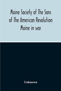 Front cover_Maine Society Of The Sons Of The American Revolution Maine In War, Organization And Officers Of The Society, What The Society Has Accomplished, Constitution Of The Society, Roll Of Members, Officers Of National Society, Constitution Of The National Societ