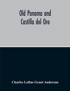 Front cover_Old Panama And Castilla Del Oro; A Narrative History Of The Discovery, Conquest, And Settlement By The Spaniards Of Panama, Darien, Veragua, Santo Domingo, Santa Marta, Cartagena, Nicaragua, And Peru