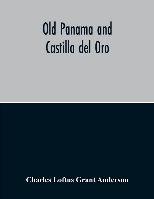 Front cover_Old Panama And Castilla Del Oro; A Narrative History Of The Discovery, Conquest, And Settlement By The Spaniards Of Panama, Darien, Veragua, Santo Domingo, Santa Marta, Cartagena, Nicaragua, And Peru