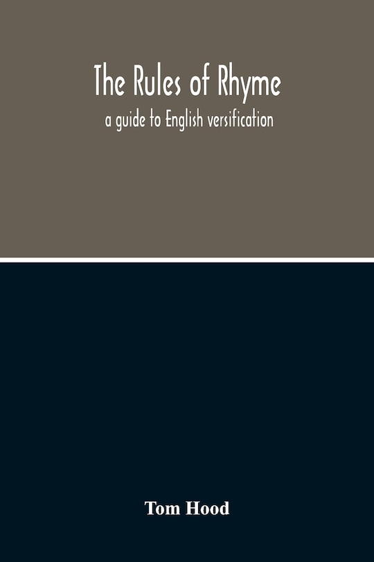 Front cover_The Rules Of Rhyme; A Guide To English Versification. With A Compendious Dictionary Of Rhymes, An Examination Of Classical Measures, And Comments Upon Burlesque, Comic Verse, And Song-Writing