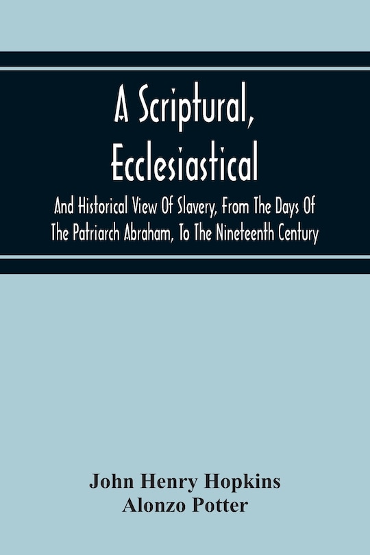 Front cover_A Scriptural, Ecclesiastical, And Historical View Of Slavery, From The Days Of The Patriarch Abraham, To The Nineteenth Century