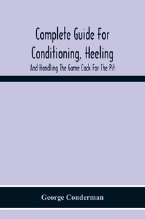 Couverture_Complete Guide For Conditioning, Heeling, And Handling The Game Cock For The Pit