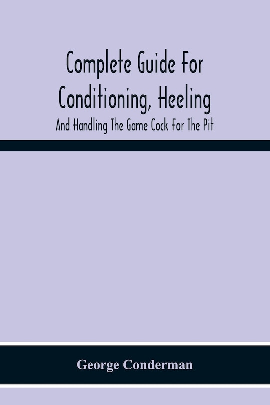 Couverture_Complete Guide For Conditioning, Heeling, And Handling The Game Cock For The Pit