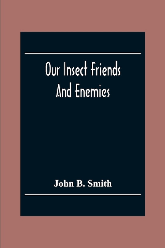 Front cover_Our Insect Friends And Enemies; The Relation Of Insects To Man, To Other Animals, To One Another, And To Plants, With A Chapter On The War Against Insects