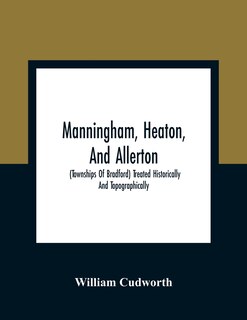 Manningham, Heaton, And Allerton: (townships Of Bradford) Treated Historically And Topographically