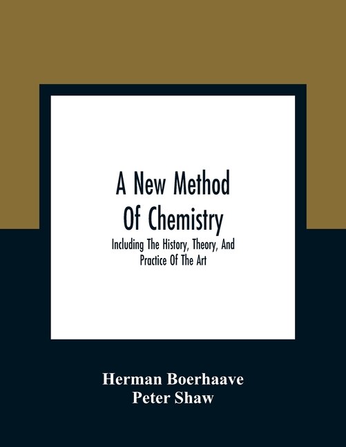 A New Method Of Chemistry: Including The History, Theory, And Practice Of The Art: Translated From The Original Latin Of Dr. B