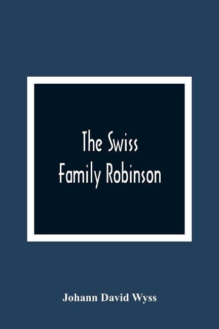 The Swiss Family Robinson, Or, The Adventures Of A Father And His Four Sons On A Desert Island: Six Coloured Engravings On Steel