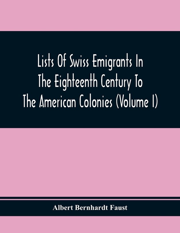 Front cover_Lists Of Swiss Emigrants In The Eighteenth Century To The American Colonies (Volume I)