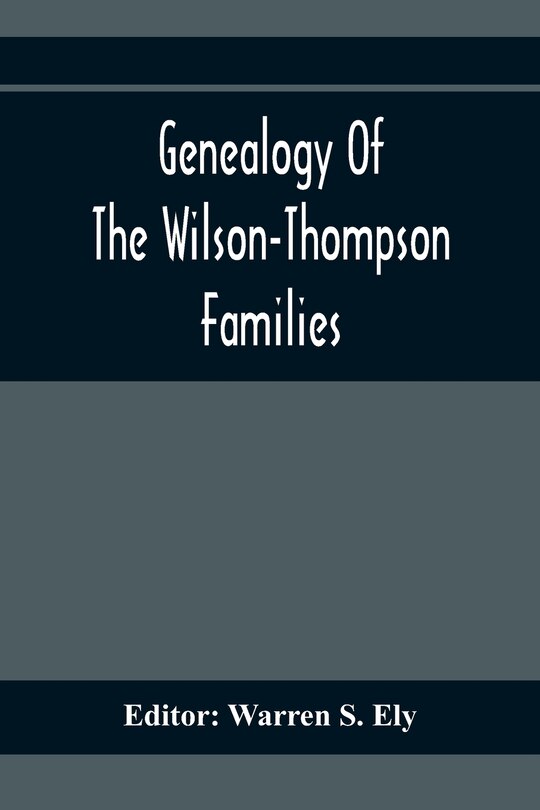 Couverture_Genealogy Of The Wilson-Thompson Families; Being An Account Of The Descendants Of John Wilson, Of County Antrim, Ireland, Whose Two Sons, John And William, Founded Homes In Bucks County, And Of Elizabeth Mcgraudy Thompson, Who With Her Four Sons Came From