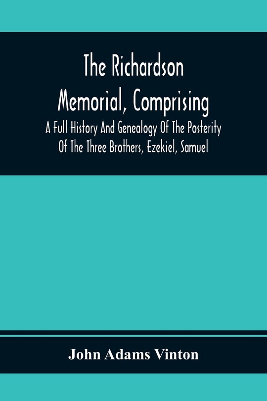 Front cover_The Richardson Memorial, Comprising A Full History And Genealogy Of The Posterity Of The Three Brothers, Ezekiel, Samuel, And Thomas Richardson, Who Came From England, And United With Others In The Foundation Of Woburn, Massachusetts, In The Year 1641, Of