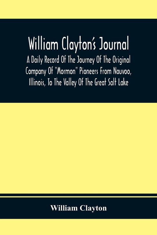 Front cover_William Clayton'S Journal; A Daily Record Of The Journey Of The Original Company Of Mormon Pioneers From Nauvoo, Illinois, To The Valley Of The Great Salt Lake