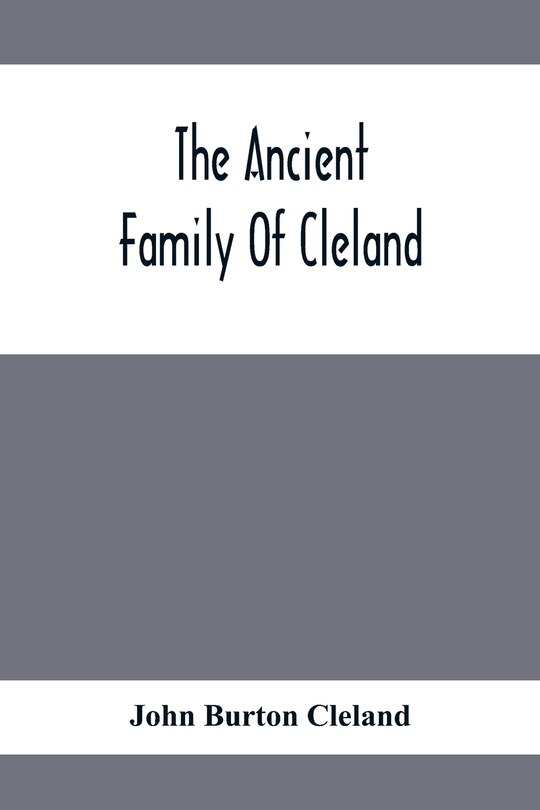 Front cover_The Ancient Family Of Cleland; Being An Account Of The Clelands Of That Ilk, In The County Of Lanark; Of The Branches Of Faskine, Monkland, Etc.; And Of Others Of The Name