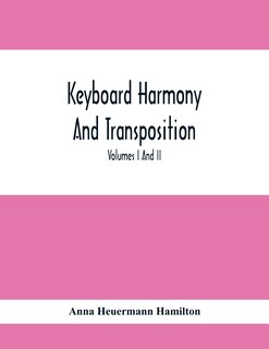 Front cover_Keyboard Harmony And Transposition; A Practical Course Of Keyboard Work For Every Piano And Organ Studen. Pre Liminary Studies In Keyboard And Transposition Offers And Easy Means Of Acquiring An Empirical Knowledge Of Simple Harmony. Volumes I And Ii May