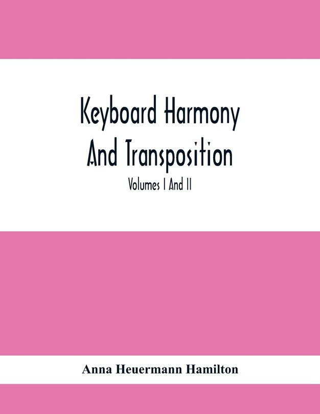 Front cover_Keyboard Harmony And Transposition; A Practical Course Of Keyboard Work For Every Piano And Organ Studen. Pre Liminary Studies In Keyboard And Transposition Offers And Easy Means Of Acquiring An Empirical Knowledge Of Simple Harmony. Volumes I And Ii May