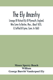 The Ely Ancestry; Lineage Of Richard Ely Of Plymouth, England, Who Came To Boston, Mass., About 1655, & Settled At Lyme, Conn. In 1660