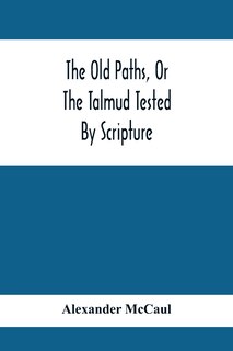 Front cover_The Old Paths, Or The Talmud Tested By Scripture, Being A Comparison Of The Principles And Doctrines Of Modern Judaism With The Religion Of Moses And The Prophets