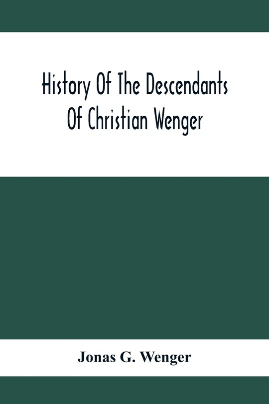 Front cover_History Of The Descendants Of Christian Wenger Who Emigrated From Europe To Lancaster County, Pa., In 1727, And A Complete Genealogical Family Register