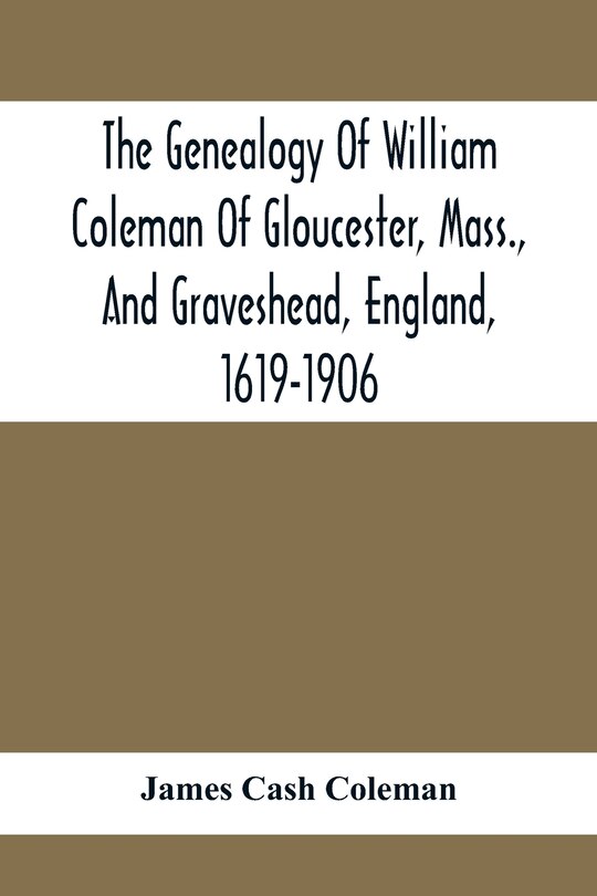 Front cover_The Genealogy Of William Coleman Of Gloucester, Mass., And Graveshead, England, 1619-1906