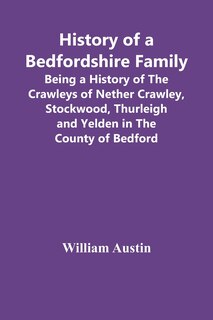 Front cover_History Of A Bedfordshire Family; Being A History Of The Crawleys Of Nether Crawley, Stockwood, Thurleigh And Yelden In The County Of Bedford