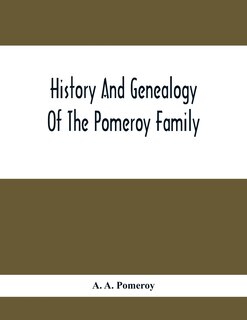 History And Genealogy Of The Pomeroy Family: Collateral Lines In Family; Normandy Great Britain And America; Comprising The Ancestors And Descen