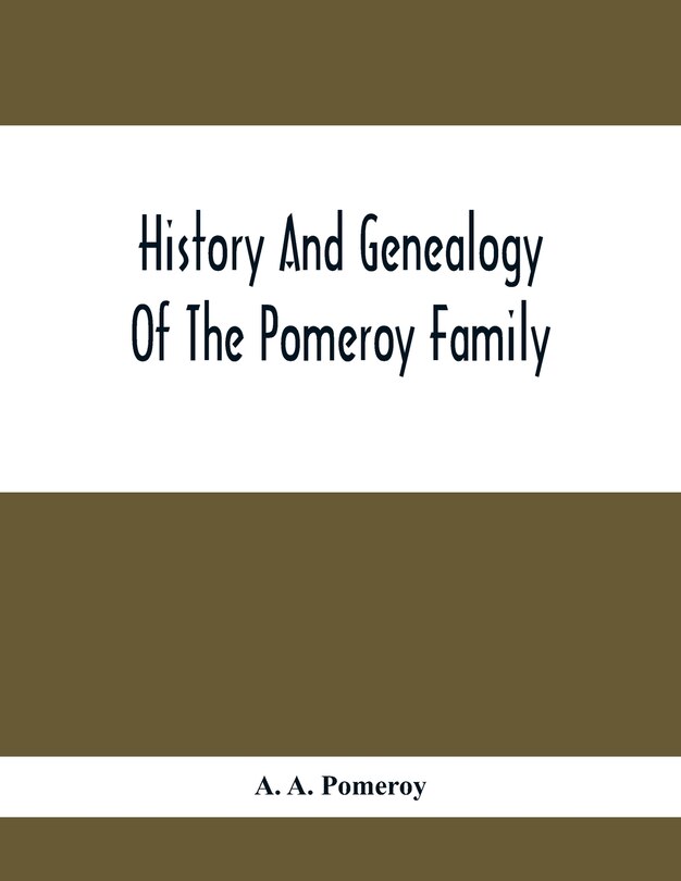 History And Genealogy Of The Pomeroy Family: Collateral Lines In Family; Normandy Great Britain And America; Comprising The Ancestors And Descen