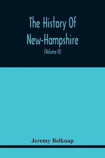 Front cover_The History Of New-Hampshire. Comprehending The Events Of One Complete Century And Seventy-Five Years From The Discovery Of The River Pascataqua To The Year One Thousand Seven Hundred And Ninety. Containing Also, A Geographical Description Of The State, W