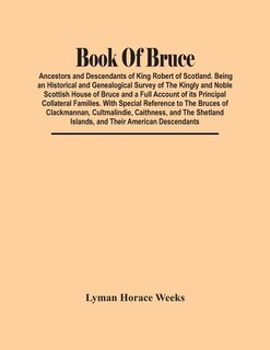 Front cover_Book Of Bruce; Ancestors And Descendants Of King Robert Of Scotland. Being An Historical And Genealogical Survey Of The Kingly And Noble Scottish House Of Bruce And A Full Account Of Its Principal Collateral Families. With Special Reference To The Bruces