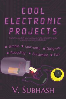 Cool Electronic Projects: Simple, low-cost, daily-use, recycling, survivalist and fun DIY projects for electronics students and hobbyists