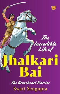 Front cover_The Incredible Life of Jhalkari Bai the Braveheart Warrior