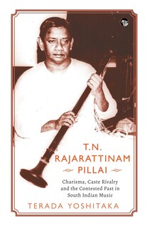 Couverture_T.N. Rajarattinam Pillai Charisma, Caste Rivalry and the Contested Past in South Indian Music