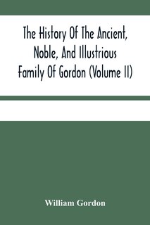 Front cover_The History Of The Ancient, Noble, And Illustrious Family Of Gordon, From Their First Arrival In Scotland, In Malcolm Iii.'S Time, To The Year 1690