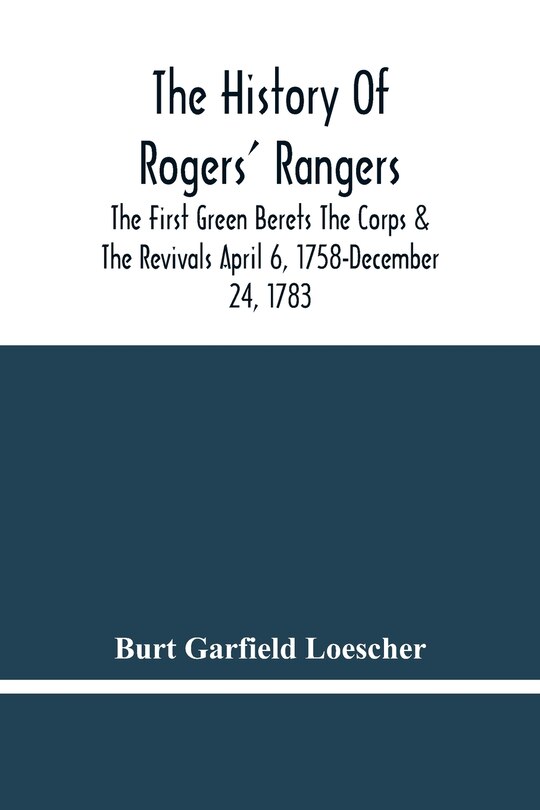 Front cover_The History Of Rogers' Rangers; The First Green Berets The Corps & The Revivals April 6, 1758-December 24, 1783