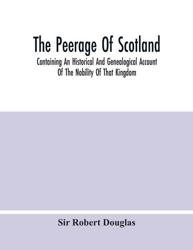 Front cover_The Peerage Of Scotland; Containing An Historical And Genealogical Account Of The Nobility Of That Kingdom, From Their Origin To The Present Generation