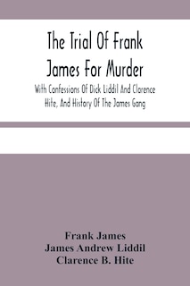 Front cover_The Trial Of Frank James For Murder. With Confessions Of Dick Liddil And Clarence Hite, And History Of The James Gang