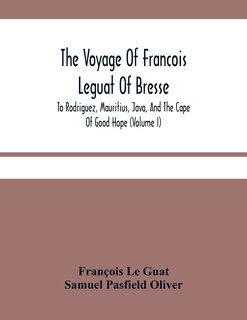 The Voyage Of Francois Leguat Of Bresse, To Rodriguez, Mauritius, Java, And The Cape Of Good Hope (volume I)