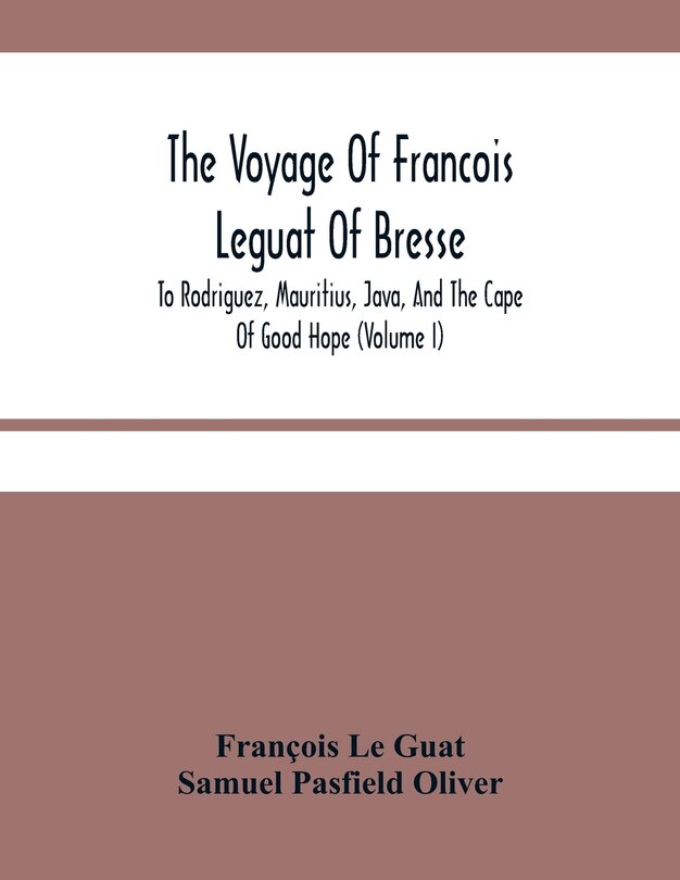The Voyage Of Francois Leguat Of Bresse, To Rodriguez, Mauritius, Java, And The Cape Of Good Hope (volume I)