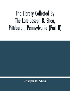 The Library Collected By The Late Joseph B. Shea, Pittsburgh, Pennsylvania (part Ii)