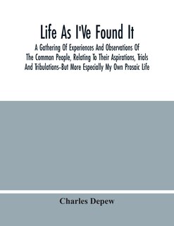 Life As I've Found It: A Gathering Of Experiences And Observations Of The Common People, Relating To Their Aspirations, Tr