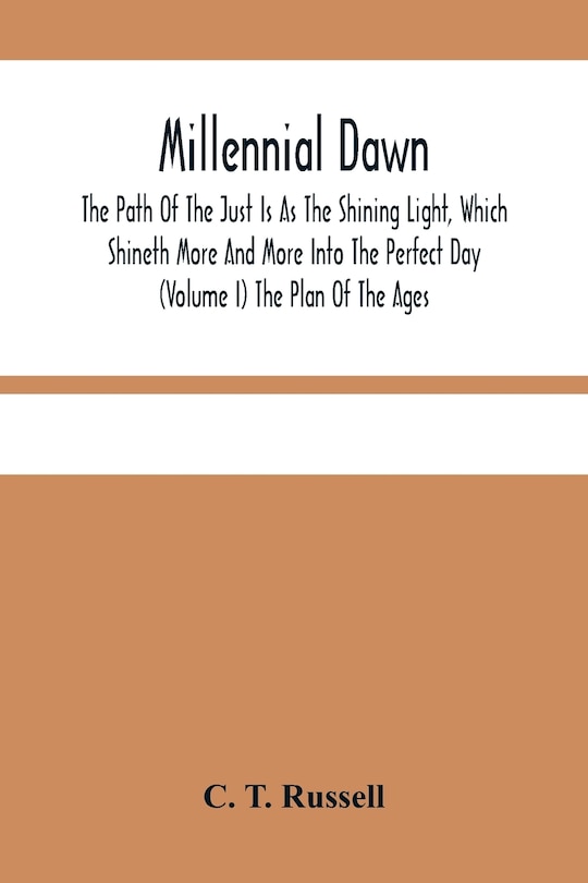 Front cover_Millennial Dawn; The Path Of The Just Is As The Shining Light, Which Shineth More And More Into The Perfect Day (Volume I) The Plan Of The Ages