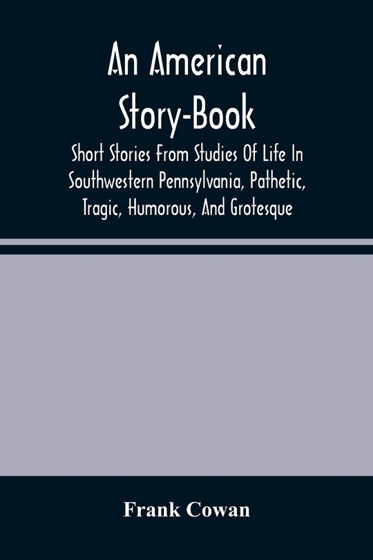 Front cover_An American Story-Book. Short Stories From Studies Of Life In Southwestern Pennsylvania, Pathetic, Tragic, Humorous, And Grotesque