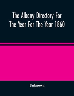 The Albany Directory For The Year For The Year 1860: Containing A General Directory Of The Citizens, A Business Directory, And Other Miscellaneous Matter