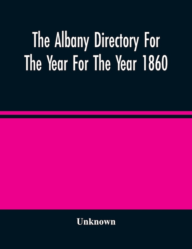 The Albany Directory For The Year For The Year 1860: Containing A General Directory Of The Citizens, A Business Directory, And Other Miscellaneous Matter