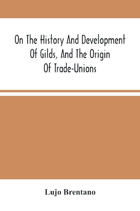 On The History And Development Of Gilds, And The Origin Of Trade-unions