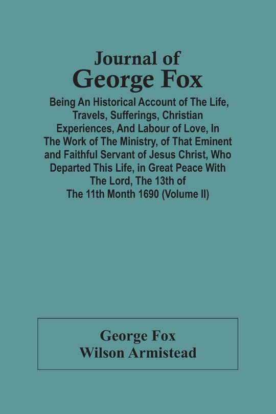 Front cover_Journal Of George Fox; Being An Historical Account Of The Life, Travels, Sufferings, Christian Experiences, And Labour Of Love, In The Work Of The Ministry, Of That Eminent And Faithful Servant Of Jesus Christ, Who Departed This Life, In Great Peace With