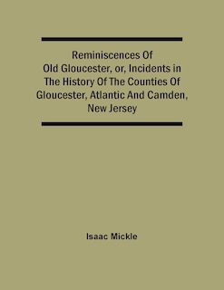 Reminiscences Of Old Gloucester, Or, Incidents In The History Of The Counties Of Gloucester, Atlantic And Camden, New Jersey